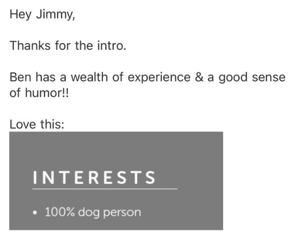 Hey Jimmy,

Thanks for the intro.

Ben has a wealth of experience & a good sense of humour!!

Love this:
INTERESTS: 100% dog person
