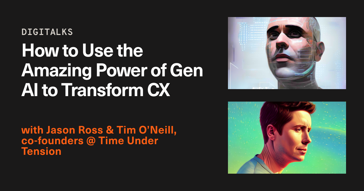 DIGITALKS: How to Use the Amazing Power of Gen AI to Transform CX with Jason Ross and Tim O’Neill, Co-founders of Time Under Tension