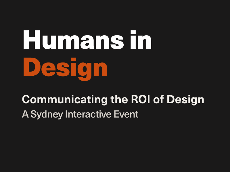 Humans in Design A Sydney Event | In-person | Thurs 19 September | 5:30 - 7:30 pm Humans in Design: Communicating the ROI of Design