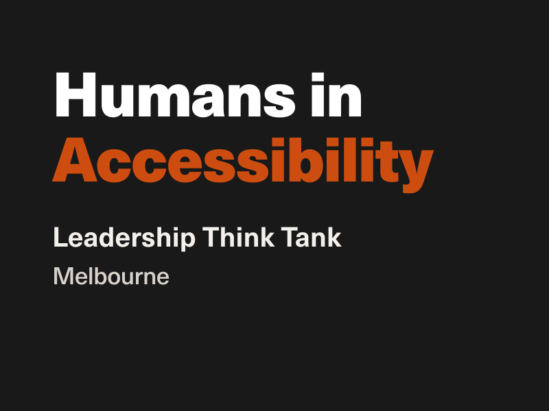 Humans in Accessibility: Leadership Think Tank Melbourne